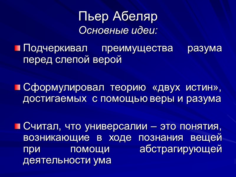 Пьер Абеляр Основные идеи: Подчеркивал преимущества разума перед слепой верой  Сформулировал теорию «двух